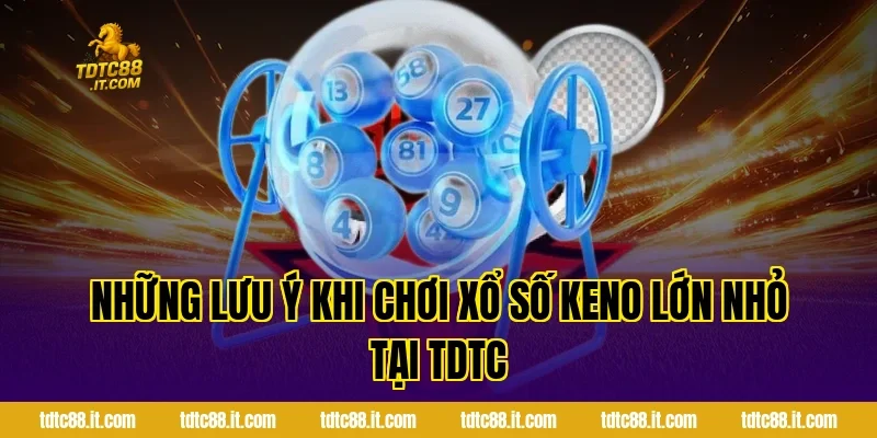 Cách Chơi Xổ Số Keno Lớn Nhỏ Chi Tiết Nhất Cho Mọi Hội Viên 5 Những Lưu Ý Khi Chơi Xổ Số Keno Lớn Nhỏ Tại TDTC