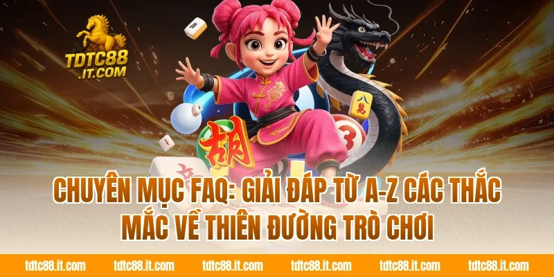 TDTC 15 Chuyên mục FAQ: Giải đáp từ A-Z các thắc mắc về Thiên đường trò chơi